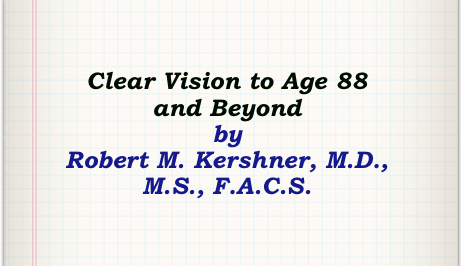 Clear Vision to Age 88 and Beyond 
by 
Robert M. Kershner, M.D., M.S., F.A.C.S.